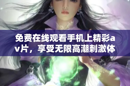 免费在线观看手机上精彩av片，享受无限高潮刺激体验