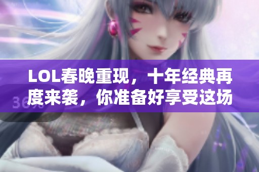 LOL春晚重现，十年经典再度来袭，你准备好享受这场盛宴了吗？