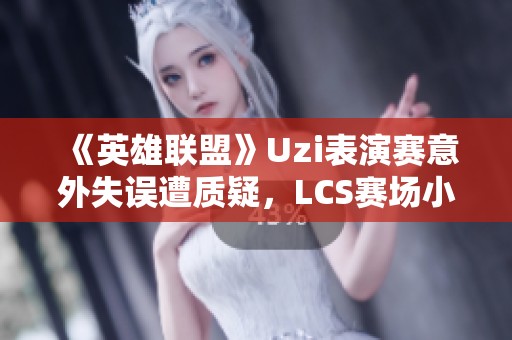《英雄联盟》Uzi表演赛意外失误遭质疑，LCS赛场小兵逆袭引热议
