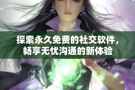 探索永久免费的社交软件，畅享无忧沟通的新体验
