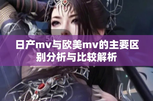 日产mv与欧美mv的主要区别分析与比较解析