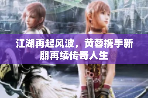 江湖再起风波，黄蓉携手新朋再续传奇人生