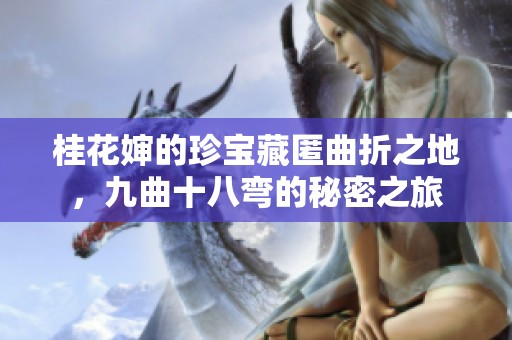 桂花婶的珍宝藏匿曲折之地，九曲十八弯的秘密之旅