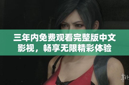 三年内免费观看完整版中文影视，畅享无限精彩体验