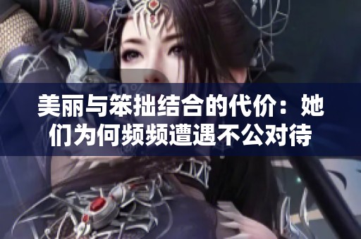 美丽与笨拙结合的代价：她们为何频频遭遇不公对待
