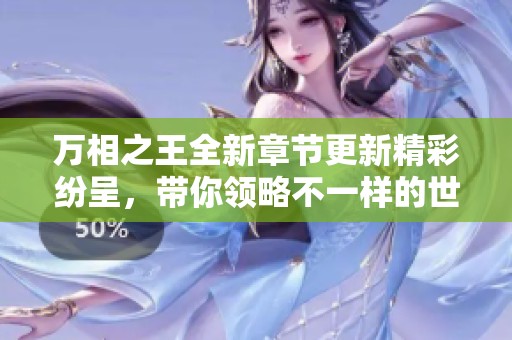 万相之王全新章节更新精彩纷呈，带你领略不一样的世界