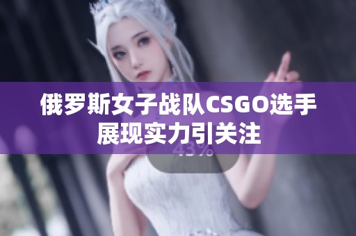 俄罗斯女子战队CSGO选手展现实力引关注