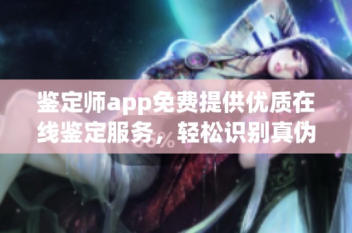 鉴定师app免费提供优质在线鉴定服务，轻松识别真伪