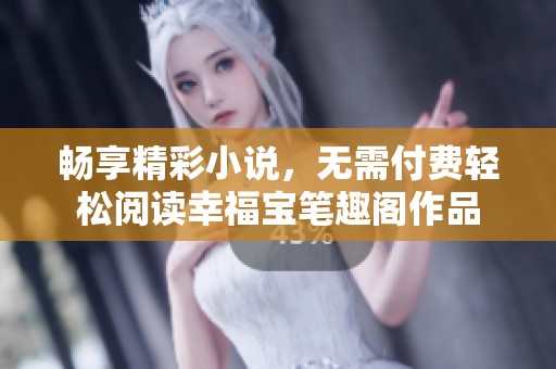 畅享精彩小说，无需付费轻松阅读幸福宝笔趣阁作品