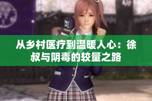 从乡村医疗到温暖人心：徐叔与阴毒的较量之路