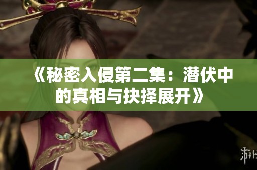 《秘密入侵第二集：潜伏中的真相与抉择展开》