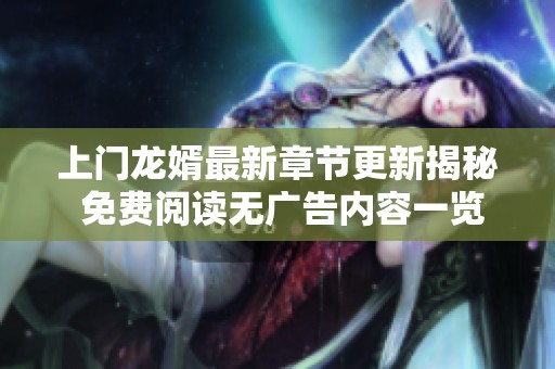 上门龙婿最新章节更新揭秘 免费阅读无广告内容一览