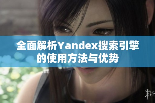 全面解析Yandex搜索引擎的使用方法与优势