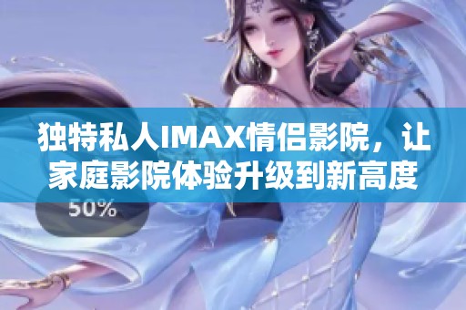 独特私人IMAX情侣影院，让家庭影院体验升级到新高度