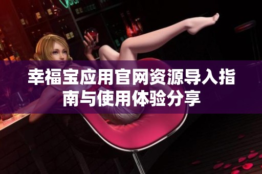 幸福宝应用官网资源导入指南与使用体验分享