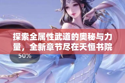 探索全属性武道的奥秘与力量，全新章节尽在天恒书院
