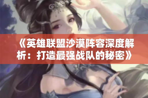 《英雄联盟沙漠阵容深度解析：打造最强战队的秘密》