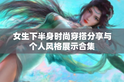 女生下半身时尚穿搭分享与个人风格展示合集