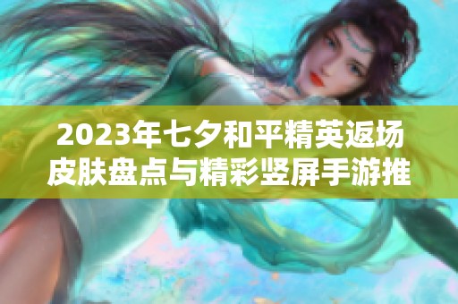 2023年七夕和平精英返场皮肤盘点与精彩竖屏手游推荐