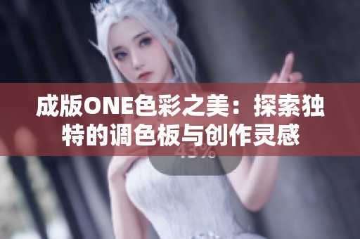 成版ONE色彩之美：探索独特的调色板与创作灵感
