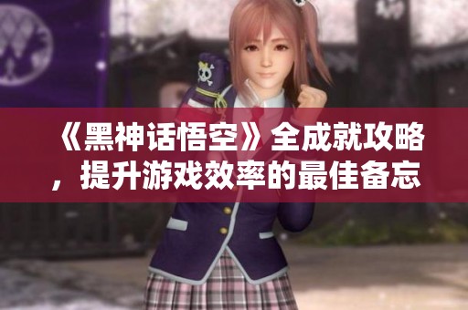 《黑神话悟空》全成就攻略，提升游戏效率的最佳备忘！