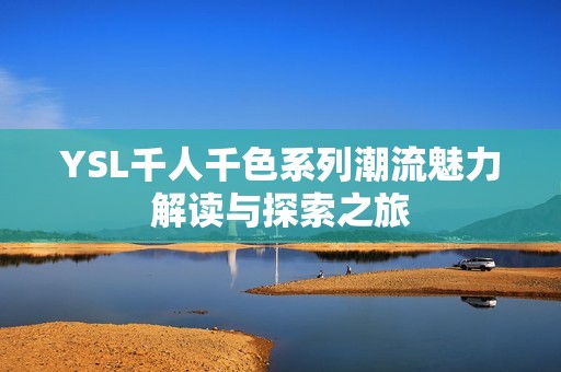 YSL千人千色系列潮流魅力解读与探索之旅