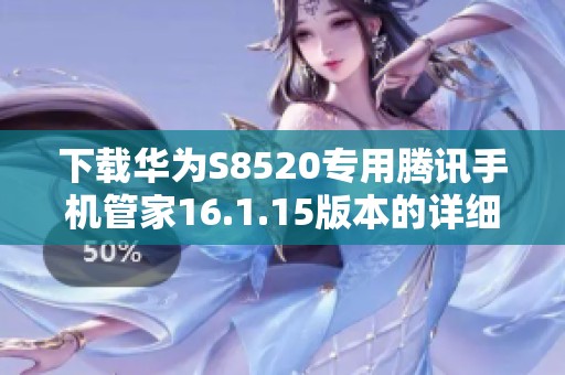 下载华为S8520专用腾讯手机管家16.1.15版本的详细指南
