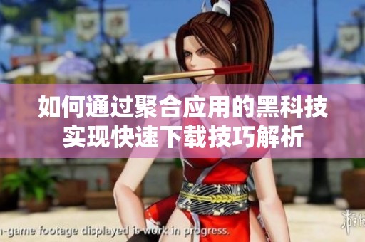 如何通过聚合应用的黑科技实现快速下载技巧解析