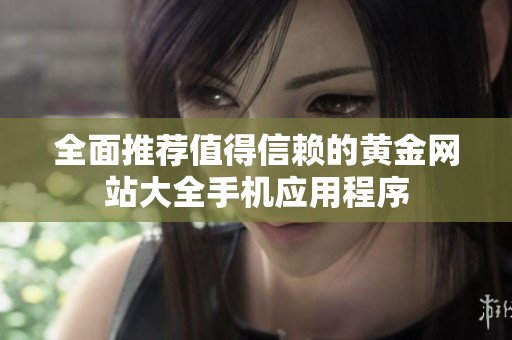 全面推荐值得信赖的黄金网站大全手机应用程序