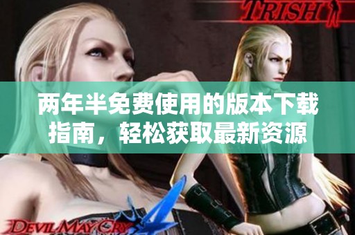 两年半免费使用的版本下载指南，轻松获取最新资源