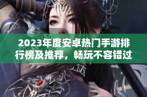 2023年度安卓热门手游排行榜及推荐，畅玩不容错过的游戏佳作