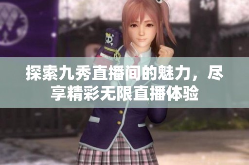 探索九秀直播间的魅力，尽享精彩无限直播体验