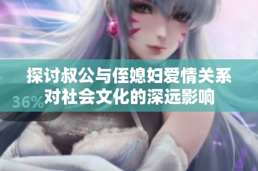 探讨叔公与侄媳妇爱情关系对社会文化的深远影响