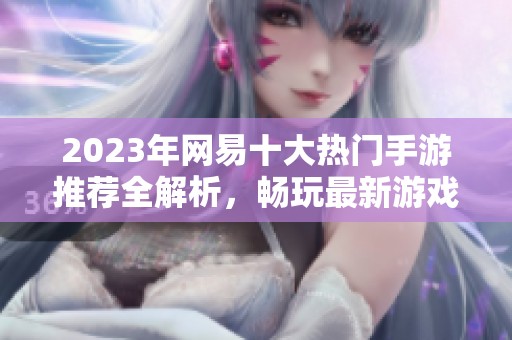 2023年网易十大热门手游推荐全解析，畅玩最新游戏世界