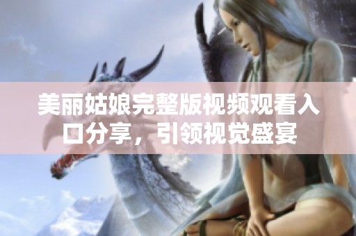 美丽姑娘完整版视频观看入口分享，引领视觉盛宴