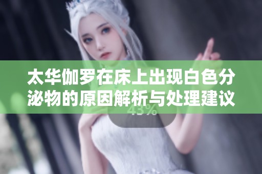 太华伽罗在床上出现白色分泌物的原因解析与处理建议