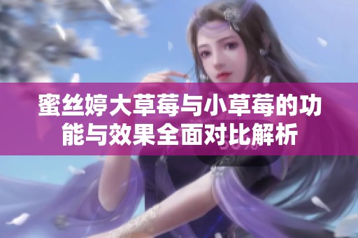 蜜丝婷大草莓与小草莓的功能与效果全面对比解析