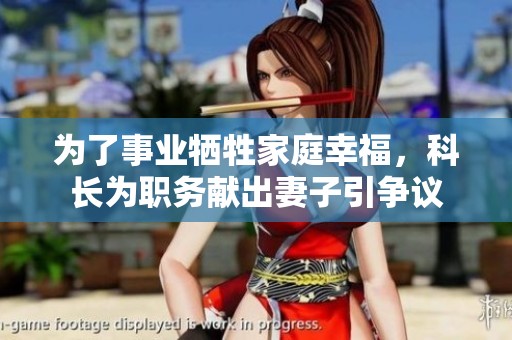 为了事业牺牲家庭幸福，科长为职务献出妻子引争议