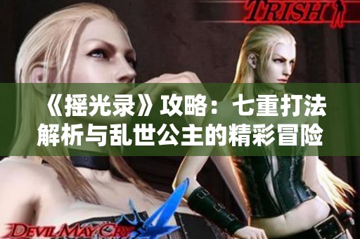 《摇光录》攻略：七重打法解析与乱世公主的精彩冒险之旅