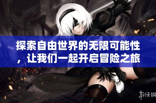 探索自由世界的无限可能性，让我们一起开启冒险之旅