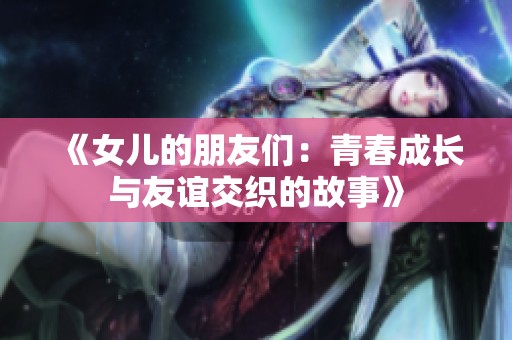 《女儿的朋友们：青春成长与友谊交织的故事》