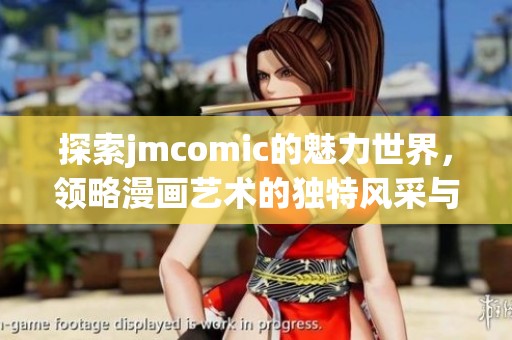 探索jmcomic的魅力世界，领略漫画艺术的独特风采与故事情感