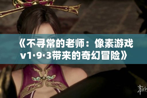 《不寻常的老师：像素游戏v1·9·3带来的奇幻冒险》