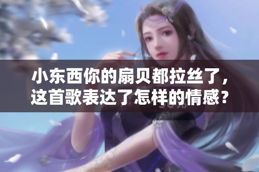 小东西你的扇贝都拉丝了，这首歌表达了怎样的情感？
