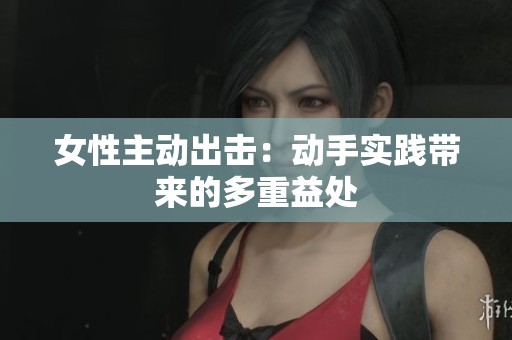 女性主动出击：动手实践带来的多重益处
