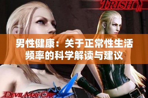 男性健康：关于正常性生活频率的科学解读与建议