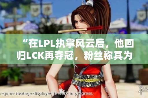 “在LPL执掌风云后，他回归LCK再夺冠，粉丝称其为老公”
