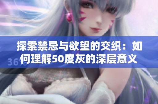 探索禁忌与欲望的交织：如何理解50度灰的深层意义