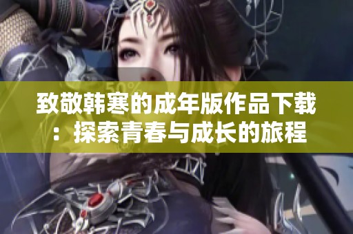 致敬韩寒的成年版作品下载：探索青春与成长的旅程
