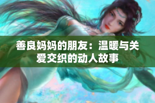 善良妈妈的朋友：温暖与关爱交织的动人故事